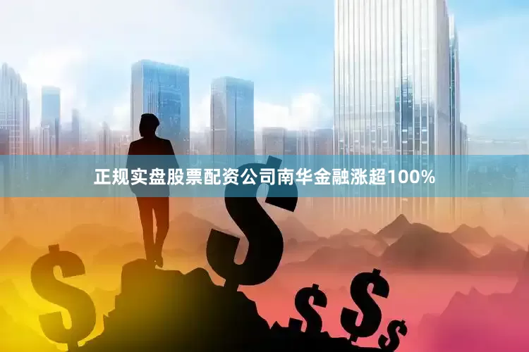 正规实盘股票配资公司南华金融涨超100%