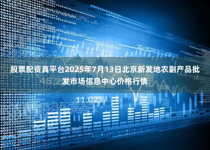 股票配资真平台2025年7月13日北京新发地农副产品批发市场信息中心价格行情