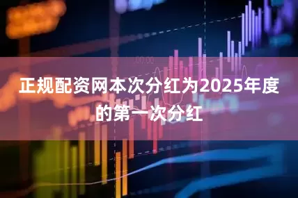 正规配资网本次分红为2025年度的第一次分红