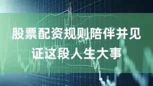 股票配资规则陪伴并见证这段人生大事