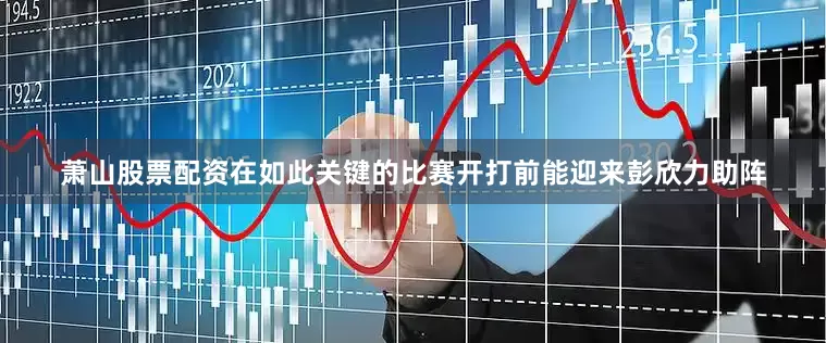 萧山股票配资在如此关键的比赛开打前能迎来彭欣力助阵
