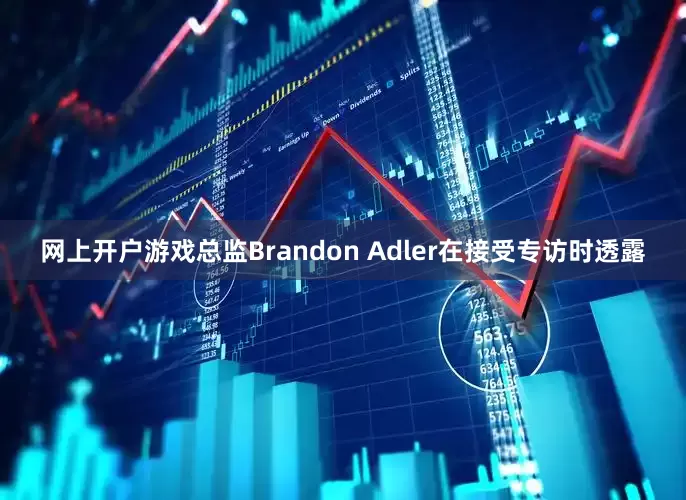 网上开户游戏总监Brandon Adler在接受专访时透露